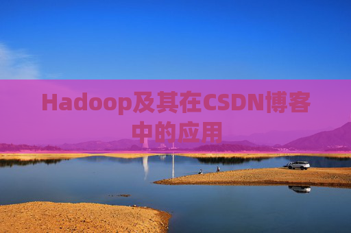Hadoop及其在CSDN博客中的应用 Hadoop及其在CSDN博客中的应用
